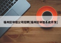 福州区块链公司招聘[福州区块链系统开发]