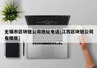 无锡市区块链公司地址电话[江苏区块链公司有哪些]