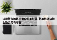 注册新加坡区块链公司的好处[新加坡区块链金融公司有哪些]