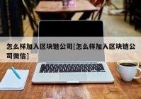 怎么样加入区块链公司[怎么样加入区块链公司微信]