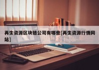 再生资源区块链公司有哪些[再生资源行情网站]