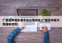 广西区块链应用平台公司排名[广西区块链大数据研究院]