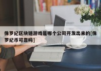 侏罗纪区块链游戏是哪个公司开发出来的[侏罗纪币可靠吗]