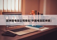 区块链电信公司排名[中国电信区块链]