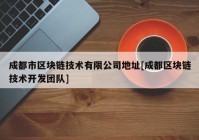 成都市区块链技术有限公司地址[成都区块链技术开发团队]