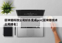 区块链科技公司好扑完成pre[区块链技术公司排名]