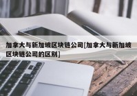 加拿大与新加坡区块链公司[加拿大与新加坡区块链公司的区别]