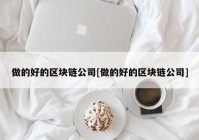 做的好的区块链公司[做的好的区块链公司]