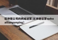 区块链公司的网站运营[区块链运营qukuailianyunying]