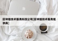 区块链技术服务科技公司[区块链技术服务提供商]