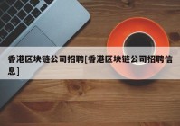 香港区块链公司招聘[香港区块链公司招聘信息]