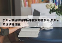 杭州云象区块链中标单位有那些公司[杭州云象区块链估值]