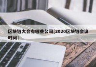 区块链大会有哪些公司[2020区块链会议时间]