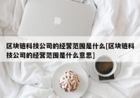 区块链科技公司的经营范围是什么[区块链科技公司的经营范围是什么意思]