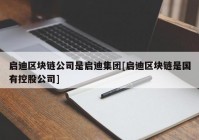 启迪区块链公司是启迪集团[启迪区块链是国有控股公司]