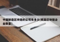 中国制造区块链的公司有多少[我国区块链企业数量]