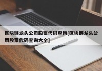 区块链龙头公司股票代码查询[区块链龙头公司股票代码查询大全]