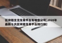 区块链主流交易平台有哪些公司[2020年最新十大区块链交易平台排行榜]