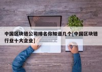 中国区块链公司排名你知道几个[中国区块链行业十大企业]