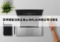 区块链能注册正规公司吗[区块链公司注册名]