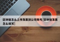 区块链怎么上传发票到公司账号[区块链发票怎么填写]