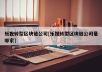 乐视转型区块链公司[乐视转型区块链公司是哪家]