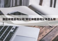 做区块链游戏公司[做区块链游戏公司怎么样]