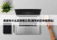 英国有什么区块链公司[国外的区块链网站]