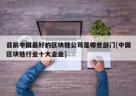 目前中国最好的区块链公司是哪些部门[中国区块链行业十大企业]