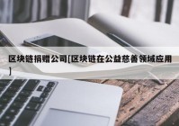 区块链捐赠公司[区块链在公益慈善领域应用]