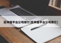 区块链平台公司排行[区块链平台公司排行]