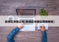 鼓楼区块链公司[鼓楼区块链公司有哪些]