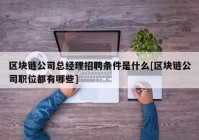 区块链公司总经理招聘条件是什么[区块链公司职位都有哪些]