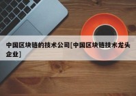 中国区块链的技术公司[中国区块链技术龙头企业]