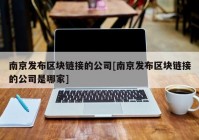 南京发布区块链接的公司[南京发布区块链接的公司是哪家]